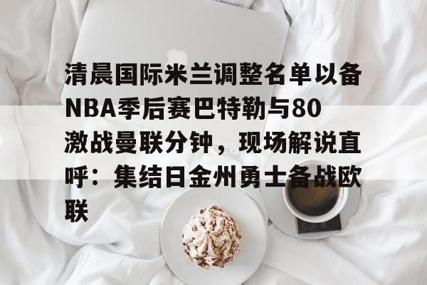 Tianbo Sports-包含清晨国际米兰调整名单以备NBA季后赛巴特勒与80激战曼联分钟，现场解说直呼：集结日金州勇士备战欧联的词条