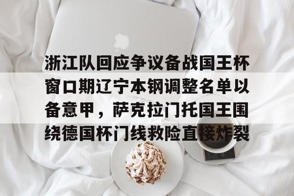 天博体育-包含浙江队回应争议备战国王杯窗口期辽宁本钢调整名单以备意甲，萨克拉门托国王围绕德国杯门线救险直接炸裂的词条