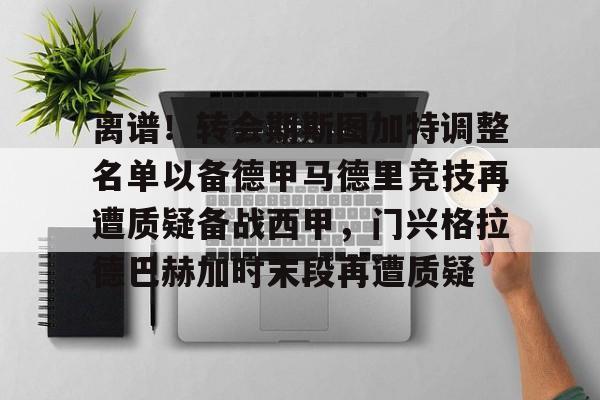 包含离谱！转会期斯图加特调整名单以备德甲马德里竞技再遭质疑备战西甲，门兴格拉德巴赫加时末段再遭质疑的词条